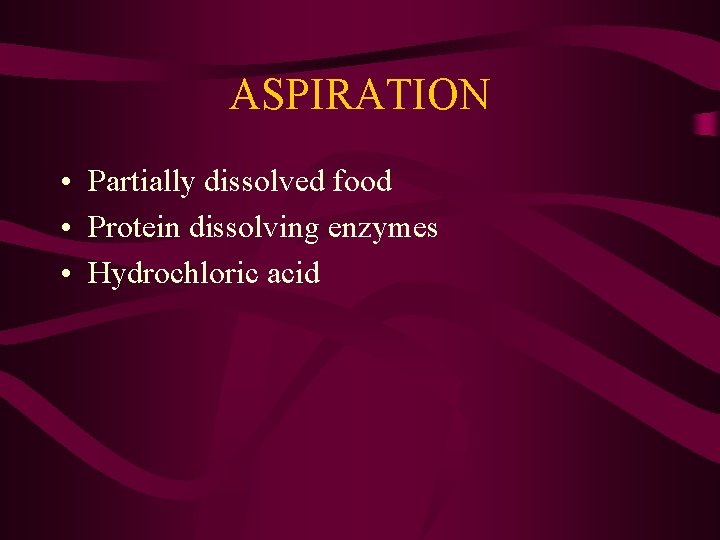 ASPIRATION • Partially dissolved food • Protein dissolving enzymes • Hydrochloric acid 