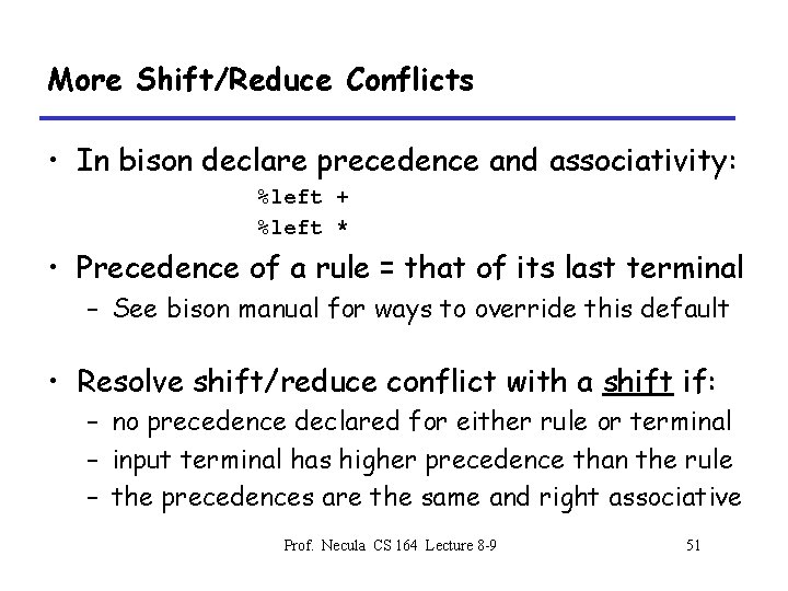 More Shift/Reduce Conflicts • In bison declare precedence and associativity: %left + %left *