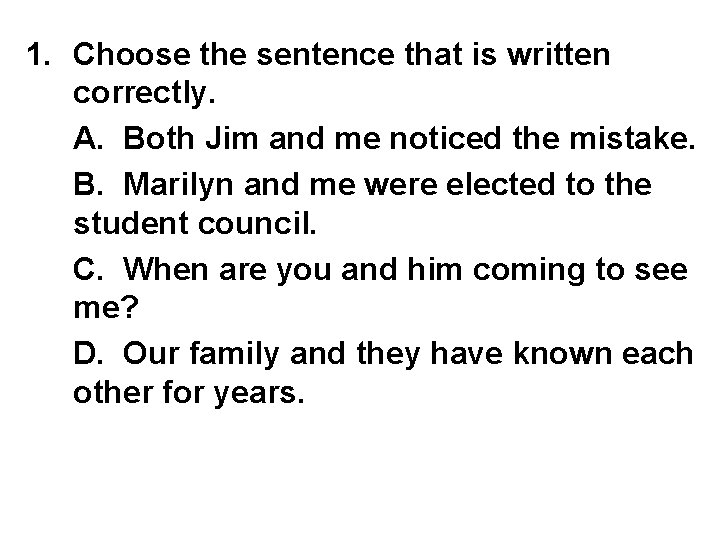 1. Choose the sentence that is written correctly. A. Both Jim and me noticed
