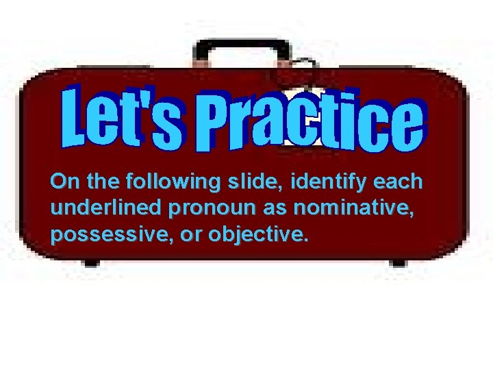 On the following slide, identify each underlined pronoun as nominative, possessive, or objective. 