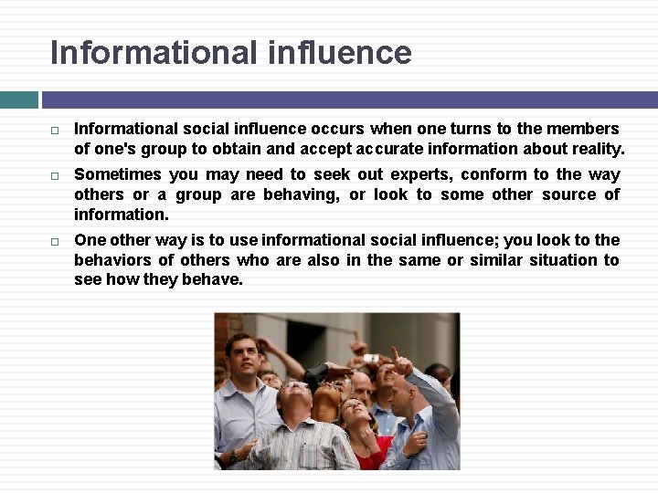 Informational influence Informational social influence occurs when one turns to the members of one's