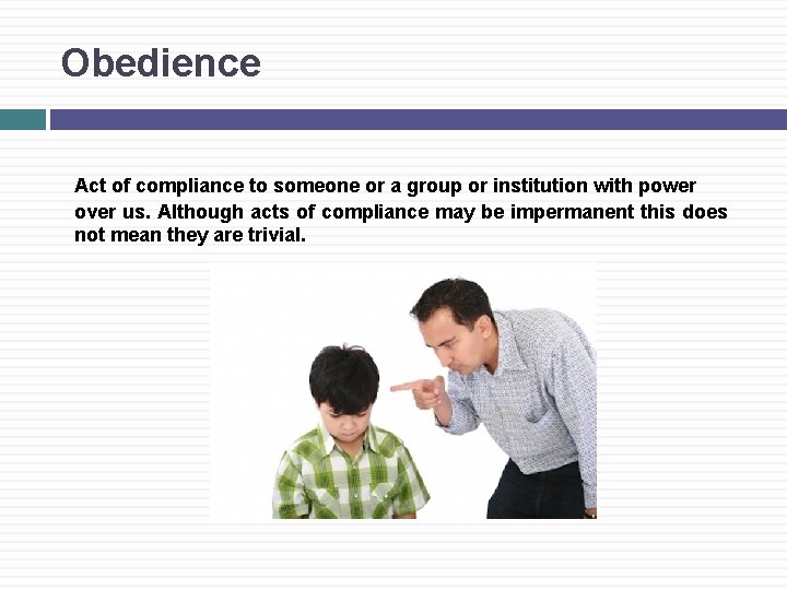 Obedience Act of compliance to someone or a group or institution with power over
