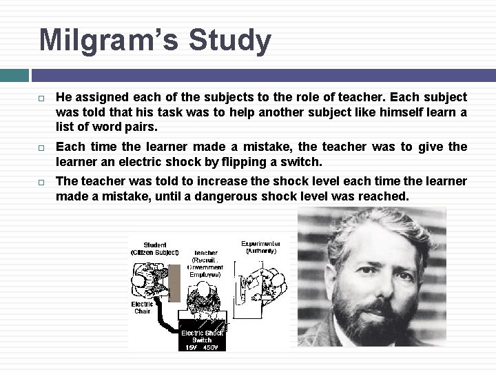 Milgram’s Study He assigned each of the subjects to the role of teacher. Each