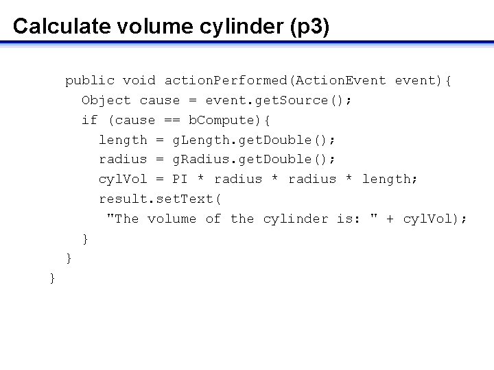 Calculate volume cylinder (p 3) public void action. Performed(Action. Event event){ Object cause =