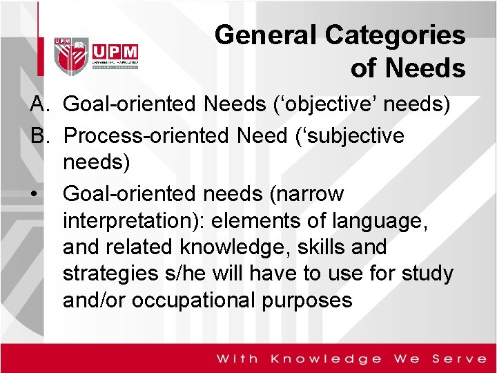 General Categories of Needs A. Goal-oriented Needs (‘objective’ needs) B. Process-oriented Need (‘subjective needs)