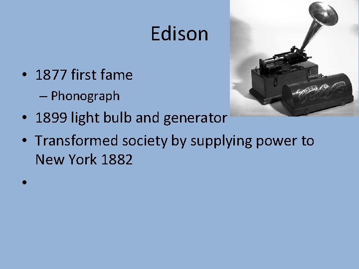 Edison • 1877 first fame – Phonograph • 1899 light bulb and generator •