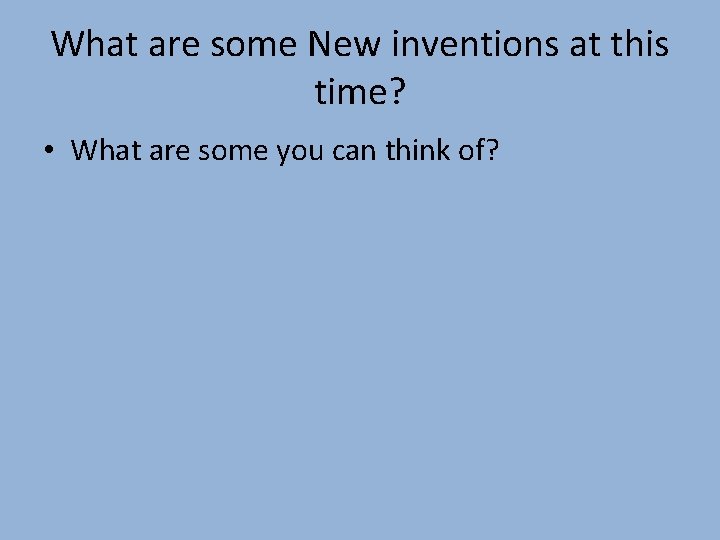 What are some New inventions at this time? • What are some you can
