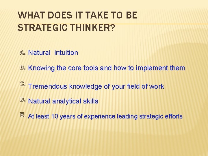 WHAT DOES IT TAKE TO BE STRATEGIC THINKER? A. Natural intuition B. Knowing the