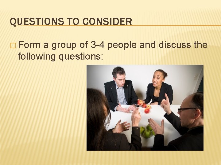 QUESTIONS TO CONSIDER � Form a group of 3 -4 people and discuss the