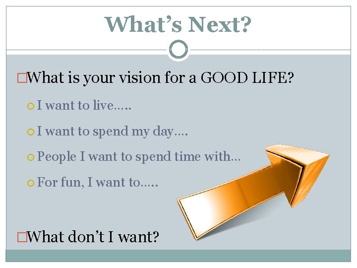 What’s Next? �What is your vision for a GOOD LIFE? I want to live….