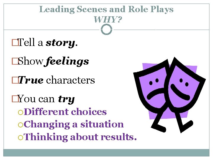 Leading Scenes and Role Plays WHY? �Tell a story. �Show feelings �True characters �You