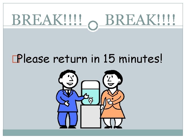 BREAK!!!! �Please return in 15 minutes! 