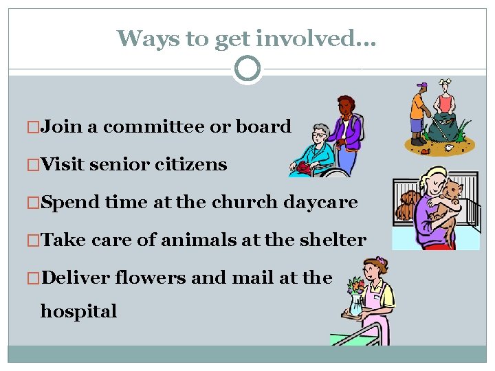 Ways to get involved. . . �Join a committee or board �Visit senior citizens