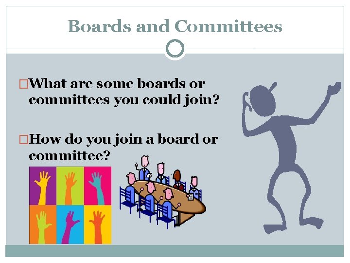 Boards and Committees �What are some boards or committees you could join? �How do