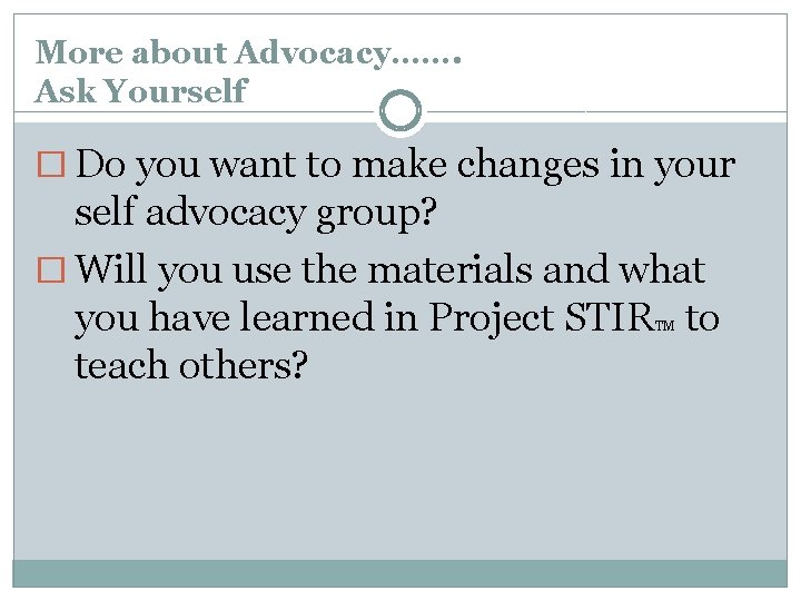 More about Advocacy……. Ask Yourself � Do you want to make changes in your