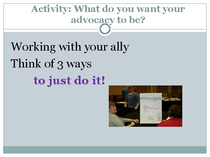 Activity: What do you want your advocacy to be? Working with your ally Think
