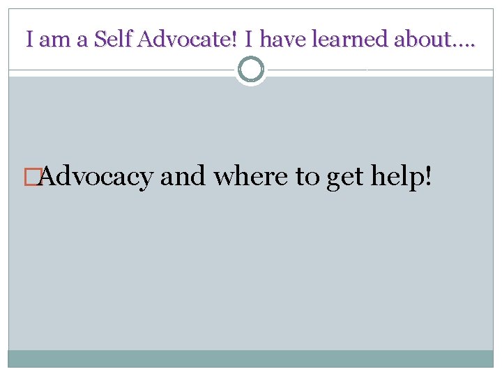 I am a Self Advocate! I have learned about…. �Advocacy and where to get