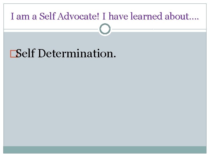 I am a Self Advocate! I have learned about…. �Self Determination. 