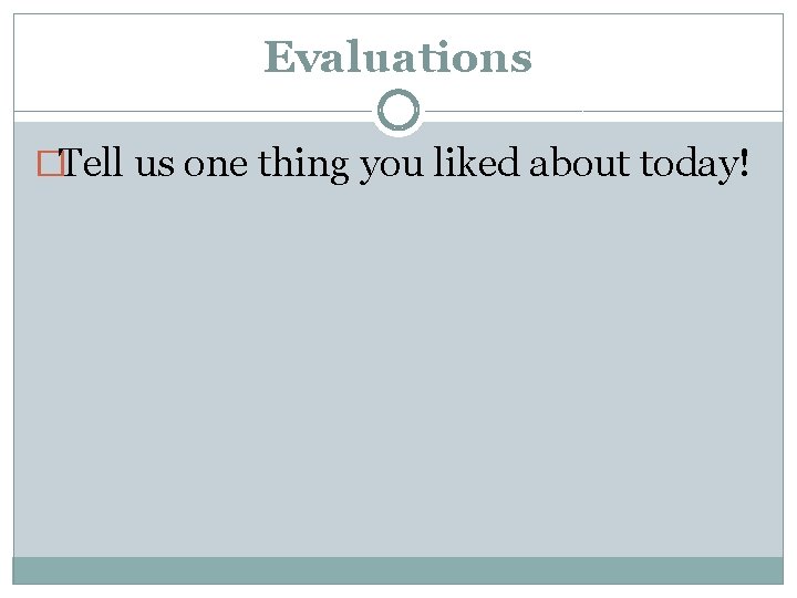 Evaluations �Tell us one thing you liked about today! 
