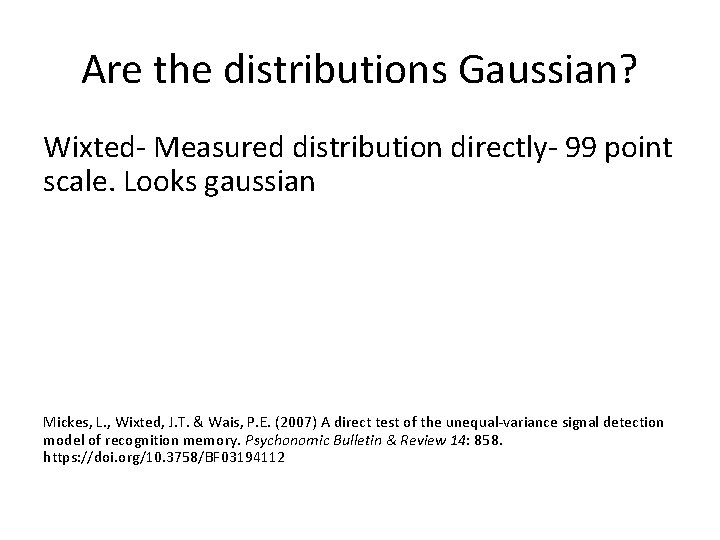 Are the distributions Gaussian? Wixted- Measured distribution directly- 99 point scale. Looks gaussian Mickes,