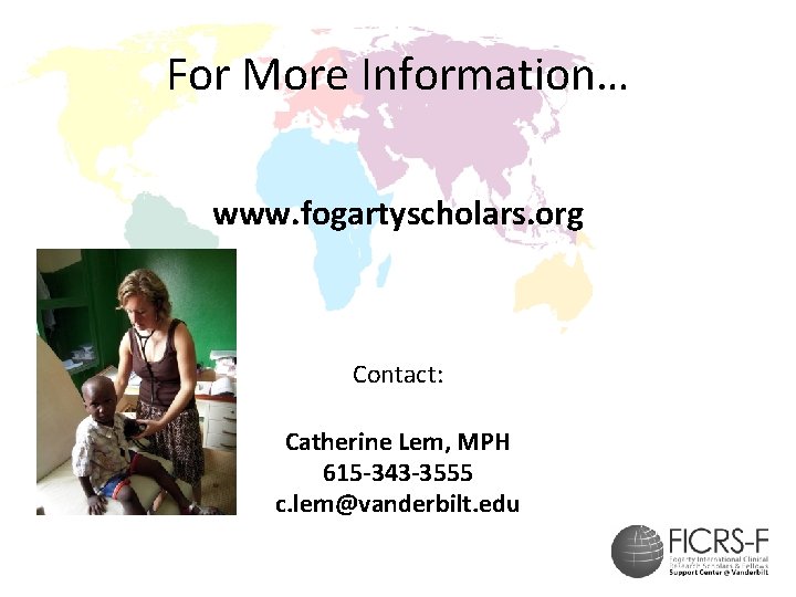 For More Information… www. fogartyscholars. org Contact: Catherine Lem, MPH 615 -343 -3555 c.