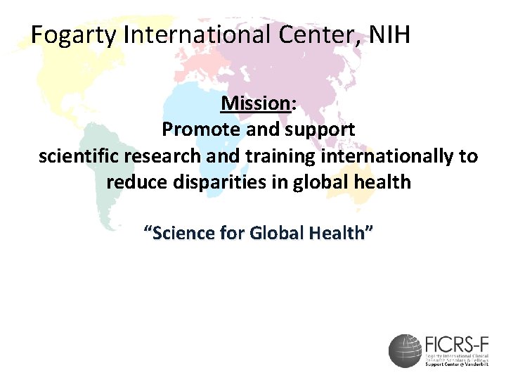 Fogarty International Center, NIH Mission: Promote and support scientific research and training internationally to