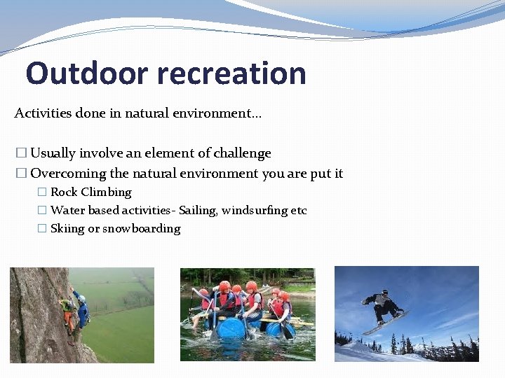 Outdoor recreation Activities done in natural environment… � Usually involve an element of challenge