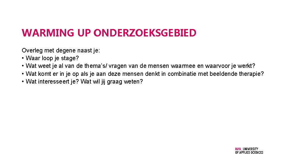 WARMING UP ONDERZOEKSGEBIED Overleg met degene naast je: • Waar loop je stage? •