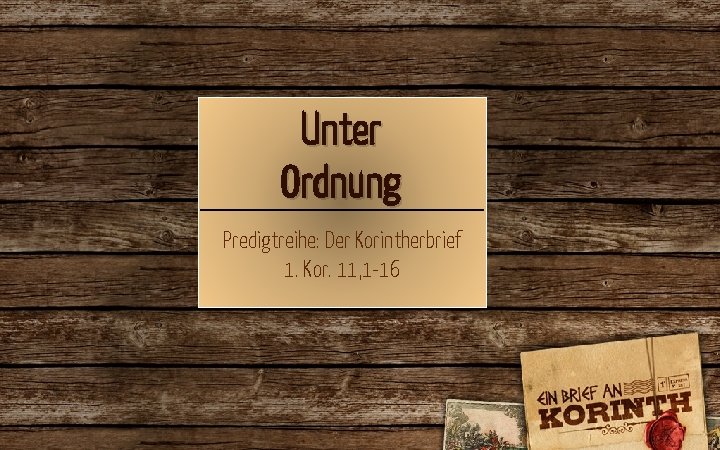 Unter Ordnung Predigtreihe: Der Korintherbrief 1. Kor. 11, 1 -16 