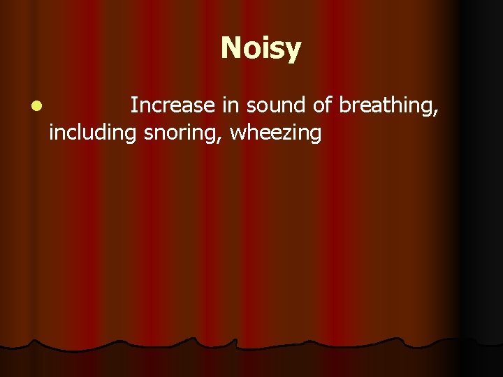 Noisy l Increase in sound of breathing, including snoring, wheezing 