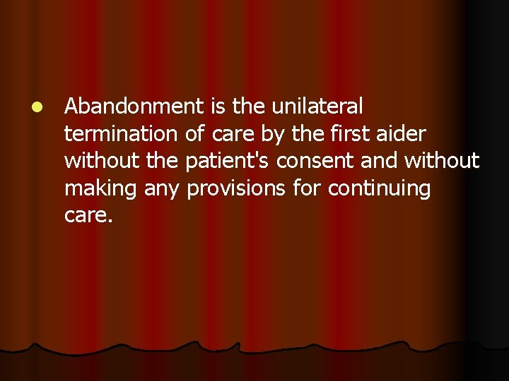 l Abandonment is the unilateral termination of care by the first aider without the