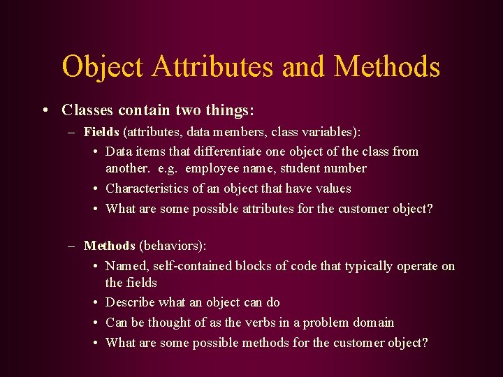Object Attributes and Methods • Classes contain two things: – Fields (attributes, data members,