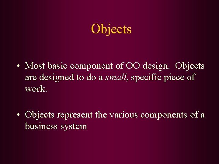 Objects • Most basic component of OO design. Objects are designed to do a