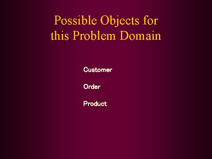 Possible Objects for this Problem Domain Customer Order Product 