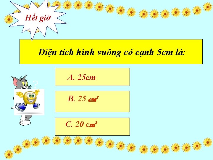 Hết giờ 10 897623451 Diện tích hình vuông có cạnh 5 cm là: A.