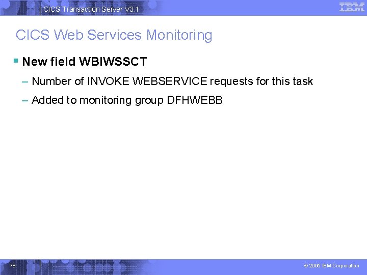 CICS Transaction Server V 3. 1 CICS Web Services Monitoring § New field WBIWSSCT