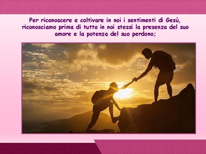 Per riconoscere e coltivare in noi i sentimenti di Gesù, riconosciamo prima di tutto