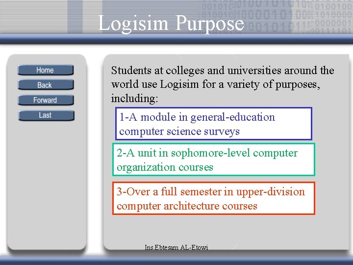 Logisim Purpose Students at colleges and universities around the world use Logisim for a