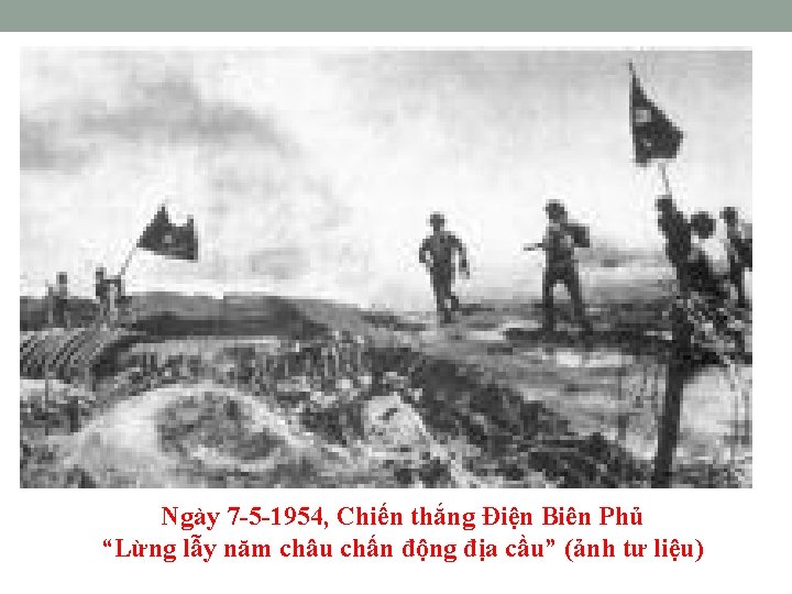 Ngày 7 -5 -1954, Chiến thắng Điện Biên Phủ “Lừng lẫy năm châu chấn