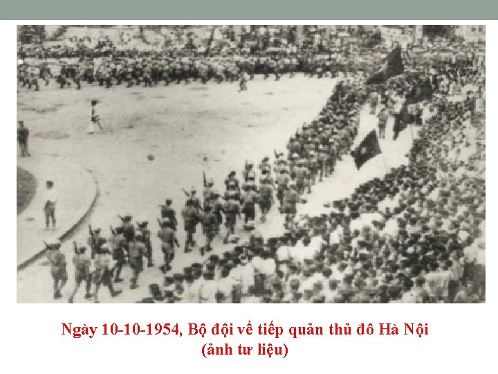 Ngày 10 -10 -1954, Bộ đội về tiếp quản thủ đô Hà Nội (ảnh