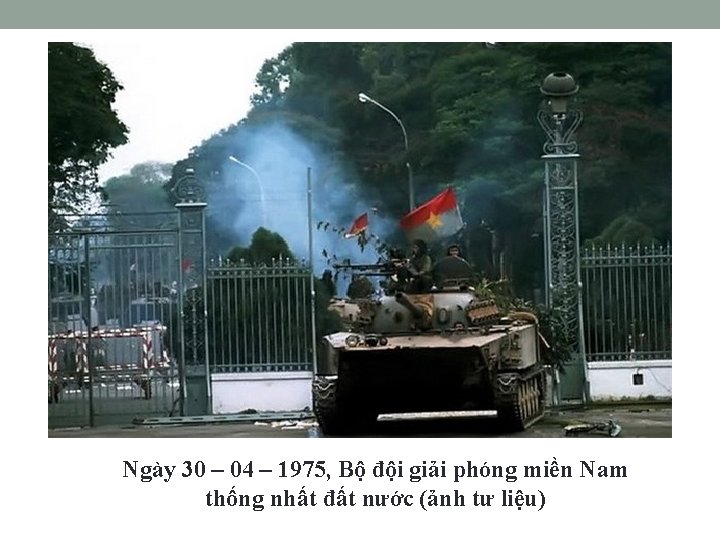 Ngày 30 – 04 – 1975, Bộ đội giải phóng miền Nam thống nhất