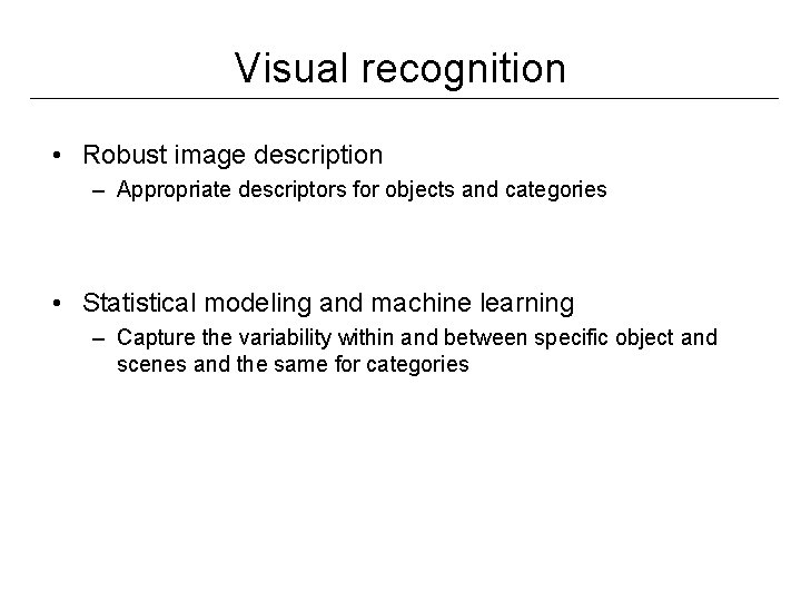 Visual recognition • Robust image description – Appropriate descriptors for objects and categories • Visual recognition • Robust image description – Appropriate descriptors for objects and categories •