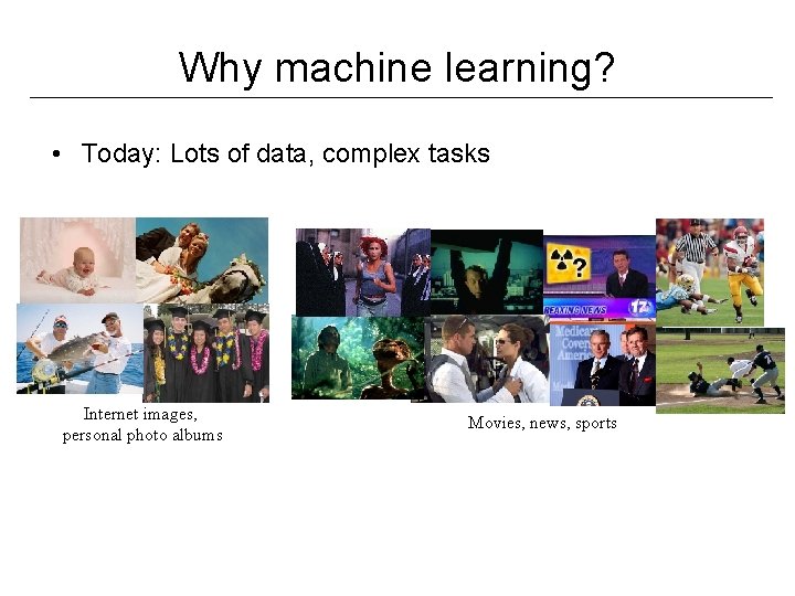Why machine learning? • Today: Lots of data, complex tasks Internet images, personal photo Why machine learning? • Today: Lots of data, complex tasks Internet images, personal photo