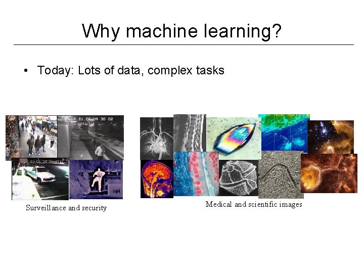 Why machine learning? • Today: Lots of data, complex tasks Surveillance and security Medical Why machine learning? • Today: Lots of data, complex tasks Surveillance and security Medical