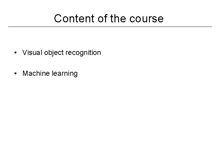Content of the course • Visual object recognition • Machine learning Content of the course • Visual object recognition • Machine learning