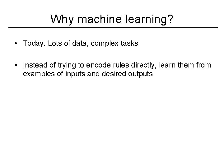 Why machine learning? • Today: Lots of data, complex tasks • Instead of trying Why machine learning? • Today: Lots of data, complex tasks • Instead of trying