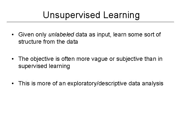 Unsupervised Learning • Given only unlabeled data as input, learn some sort of structure Unsupervised Learning • Given only unlabeled data as input, learn some sort of structure