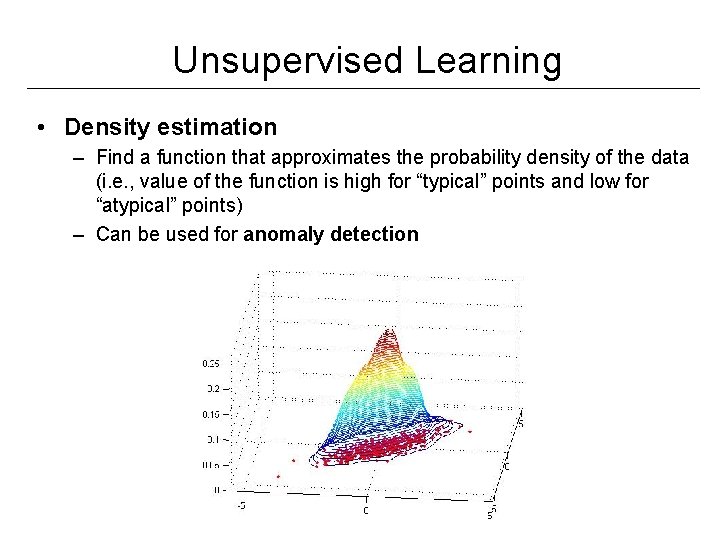 Unsupervised Learning • Density estimation – Find a function that approximates the probability density Unsupervised Learning • Density estimation – Find a function that approximates the probability density