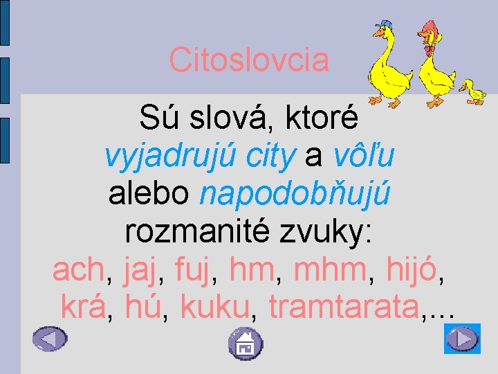 Citoslovcia Sú slová, ktoré vyjadrujú city a vôľu alebo napodobňujú rozmanité zvuky: ach, jaj,