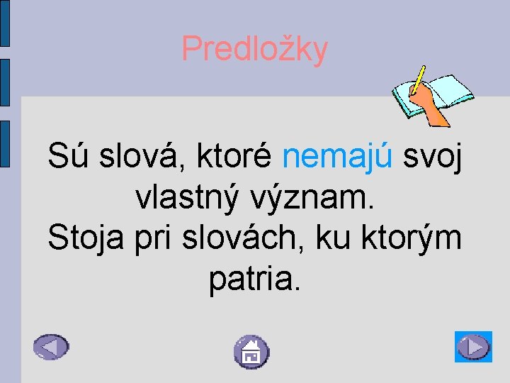 Predložky Sú slová, ktoré nemajú svoj vlastný význam. Stoja pri slovách, ku ktorým patria.